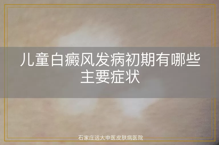 儿童白癜风发病初期有哪些主要症状