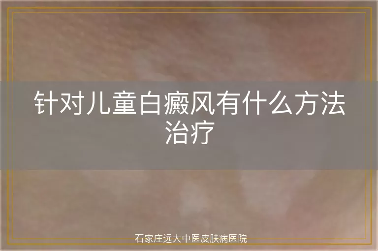 针对儿童白癜风有什么方法治疗