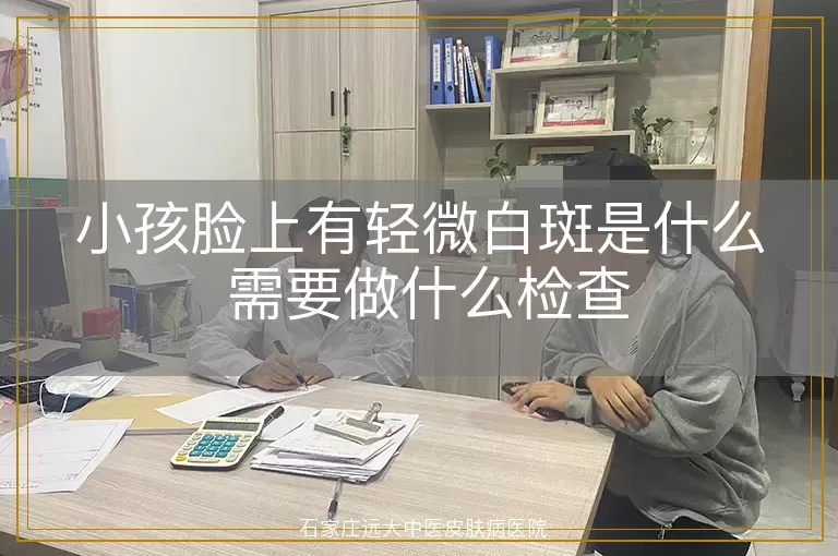小孩脸上有轻微白斑是什么 需要做什么检查