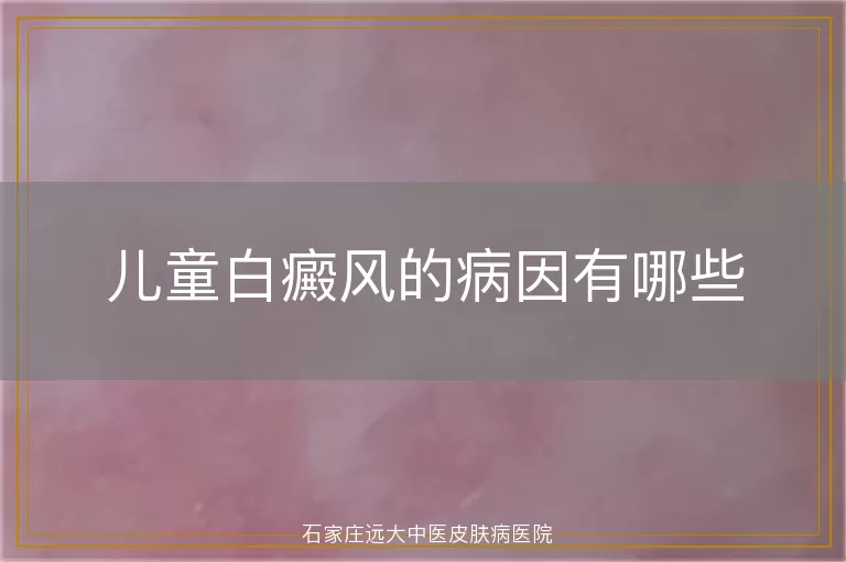 儿童白癜风的病因有哪些