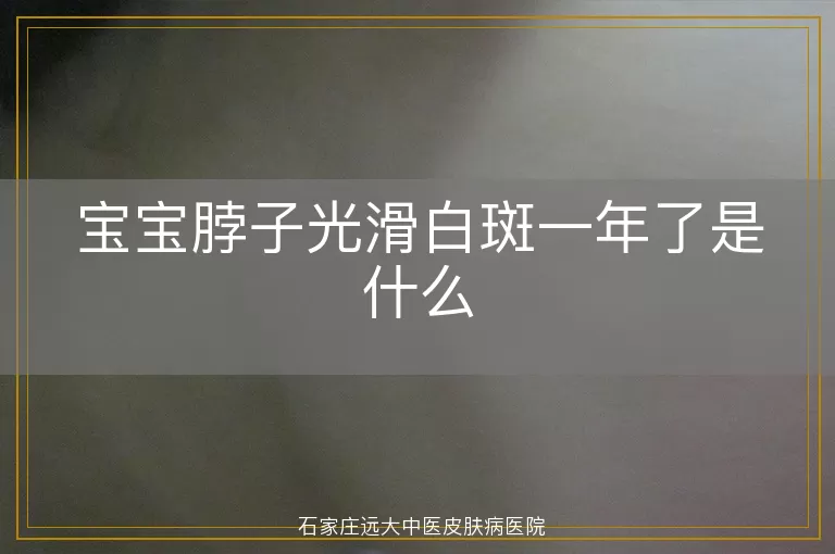 宝宝脖子光滑白斑一年了是什么