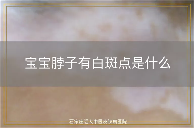 宝宝脖子有白斑点是什么