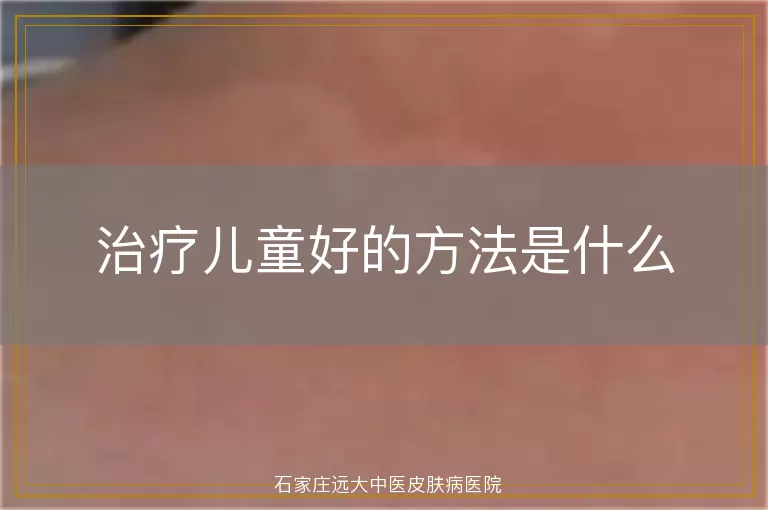 治疗儿童好的方法是什么
