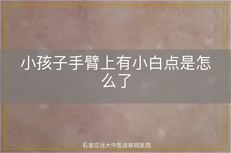 小孩子手臂上有小白点是怎么了