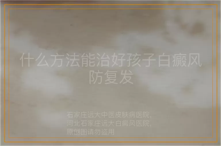 什么方法能治好孩子白癜风防复发