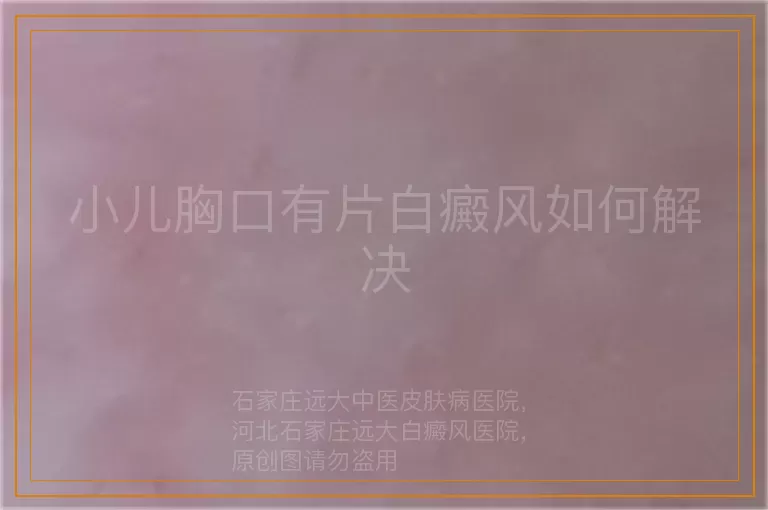 小儿胸口有片白癜风如何解决