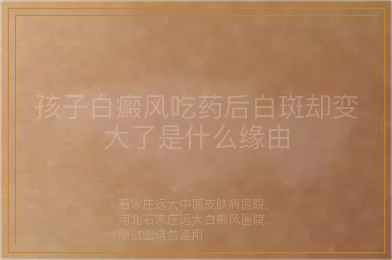 孩子白癜风吃药后白斑却变大了是什么缘由