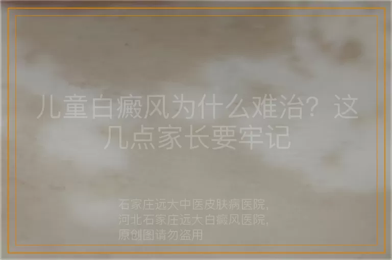 儿童白癜风为什么难治？这几点家长要牢记