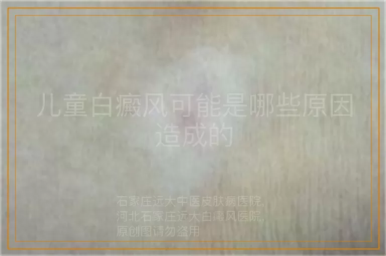 儿童白癜风可能是哪些原因造成的