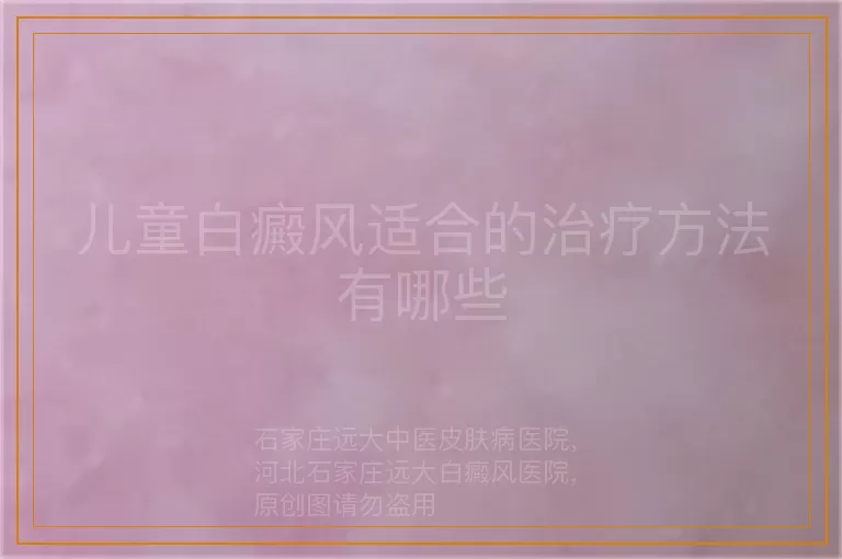 儿童白癜风适合的治疗方法有哪些