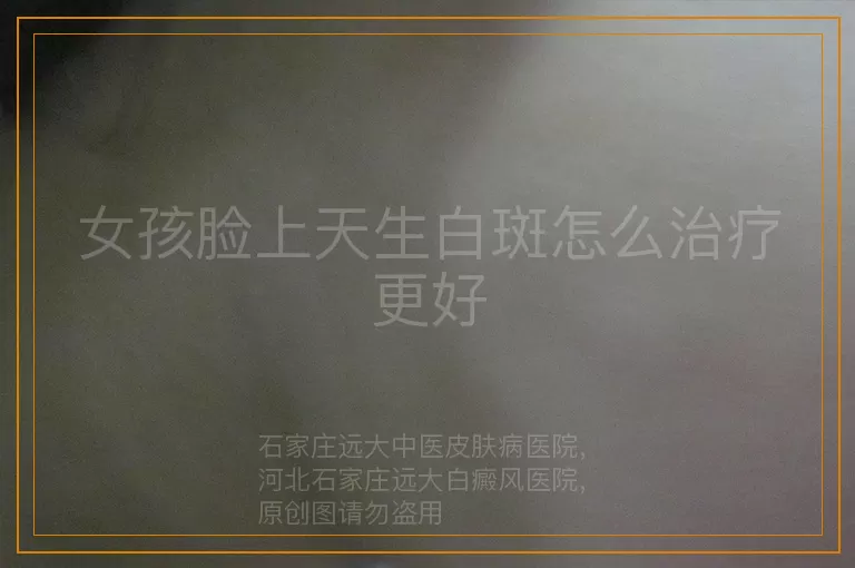女孩脸上天生白斑怎么治疗更好