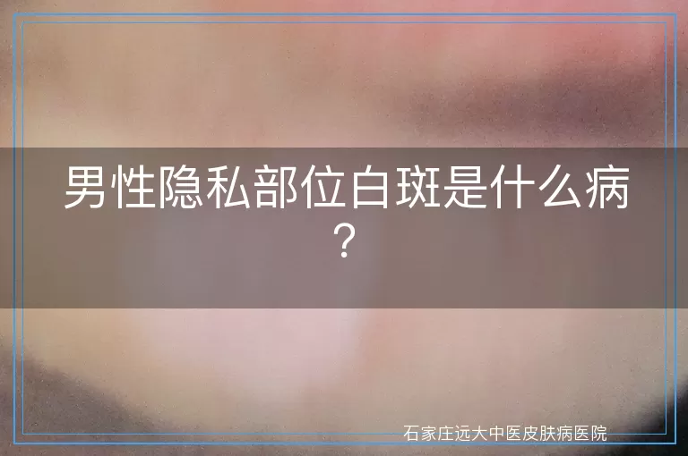 男性隐私部位白斑是什么病？