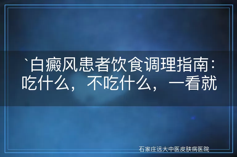 白癜风患者饮食调理指南：吃什么，不吃什么，一看就懂！