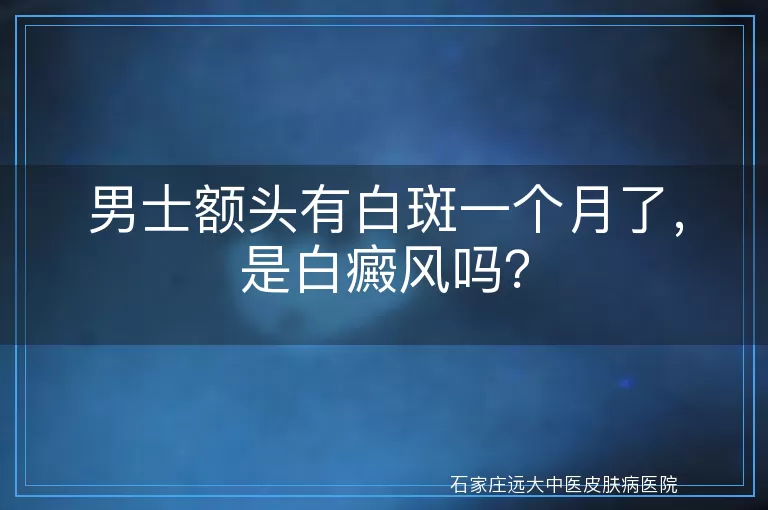 男士额头有白斑一个月了,是白癜风吗?