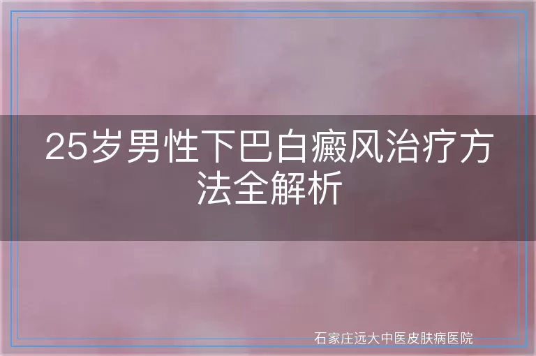 25岁男性下巴白癜风治疗方法全解析