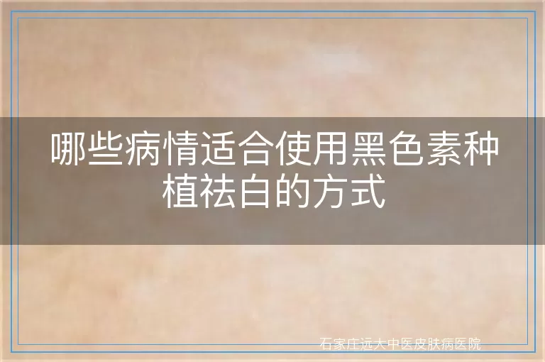 哪些病情适合使用黑色素种植祛白的方式