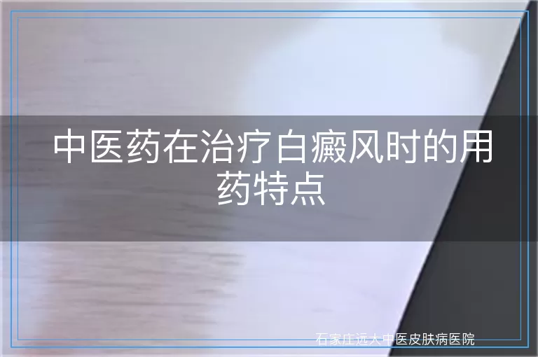 中医药在治疗白癜风时的用药特点