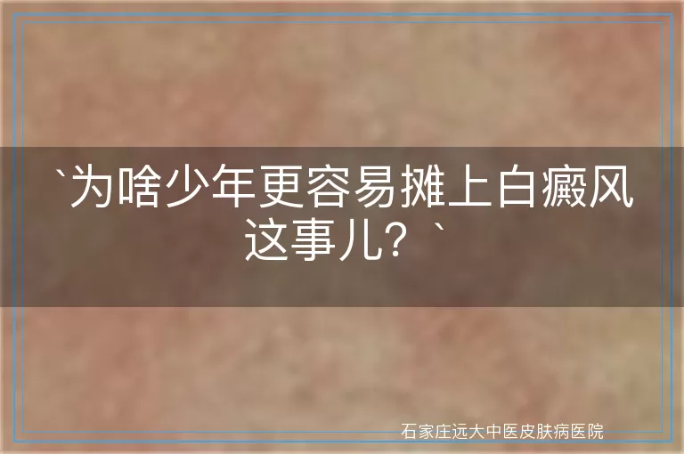 为啥少年更容易摊上白癜风这事儿？