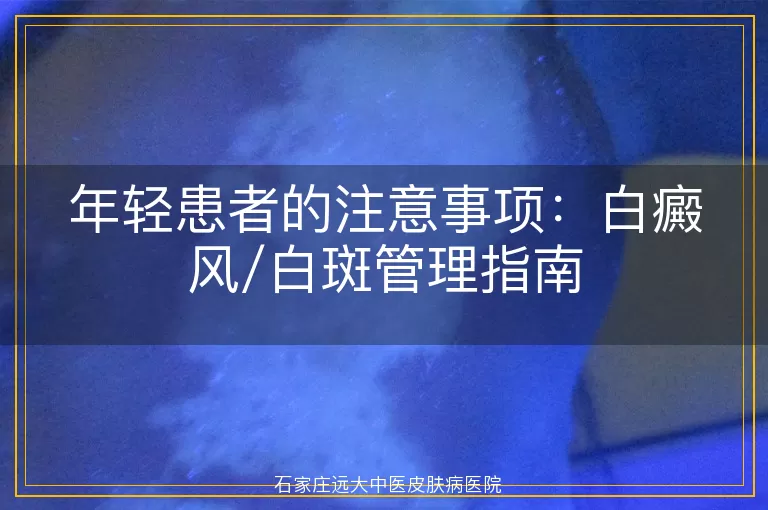 年轻患者的注意事项：白癜风/白斑管理指南