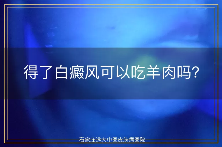 得了白癜风可以吃羊肉吗？