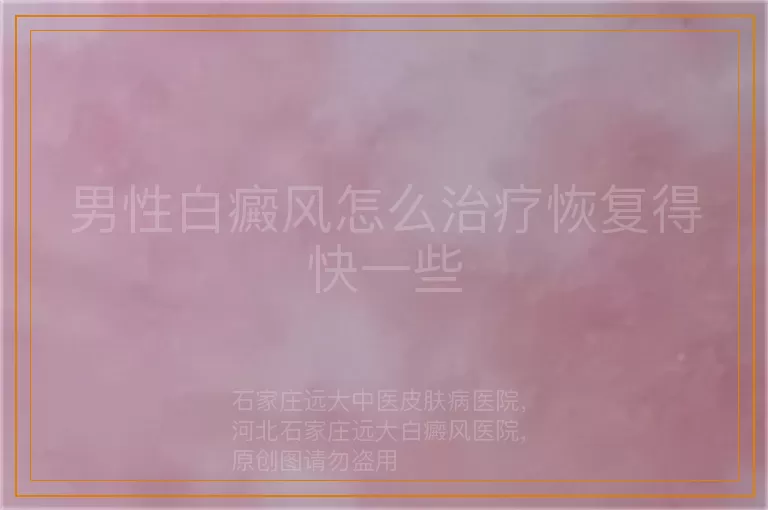 男性白癜风怎么治疗恢复得快一些
