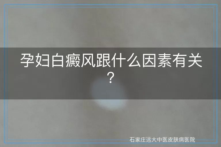 孕妇白癜风跟什么因素有关？