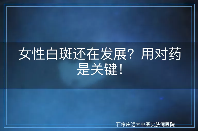 女性白斑还在发展？用对药是关键！