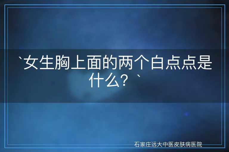 女生胸上面的两个白点点是什么？