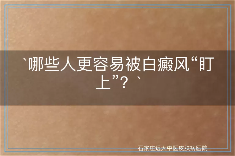 哪些人更容易被白癜风“盯上”？