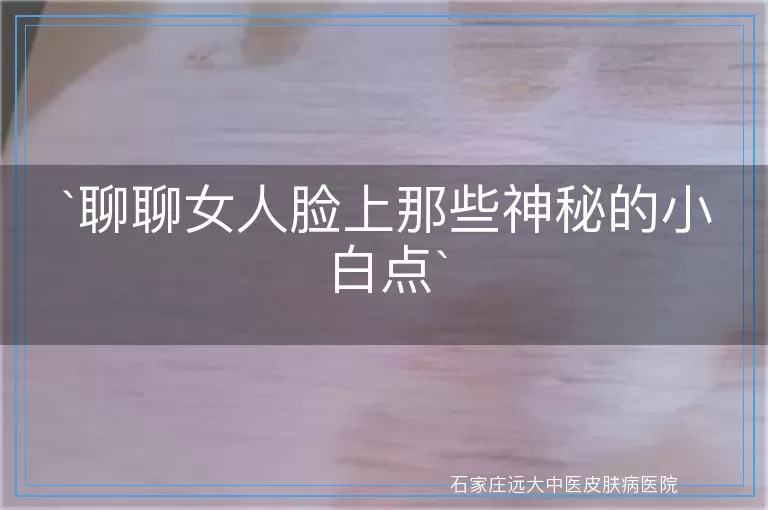 聊聊女人脸上那些神秘的小白点