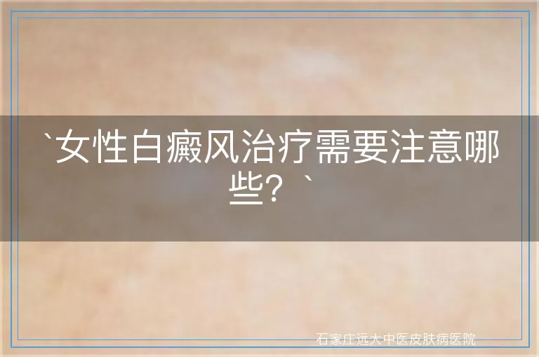 女性白癜风治疗需要注意哪些？