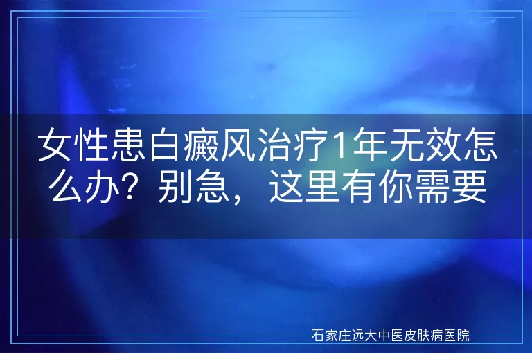 女性患白癜风治疗1年无效怎么办？别急，这里有你需要的答案！
