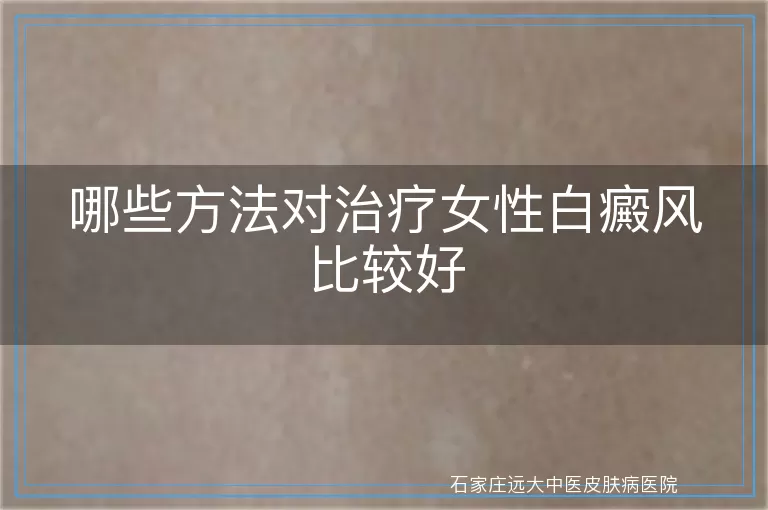 哪些方法对治疗女性白癜风比较好