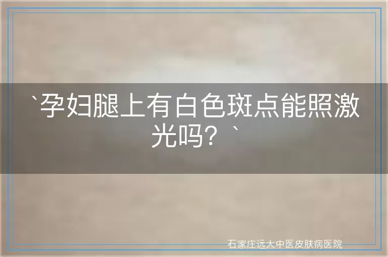 孕妇腿上有白色斑点能照激光吗？