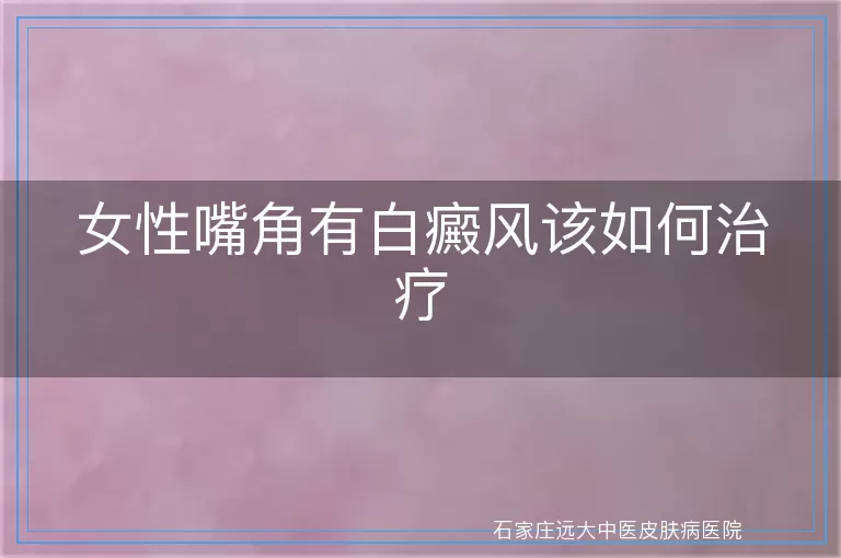 女性嘴角有白癜风该如何治疗