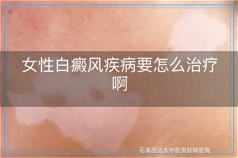 女性白癜风疾病要怎么治疗啊