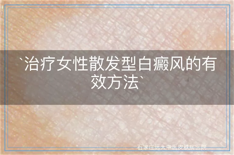 治疗女性散发型白癜风的有效方法