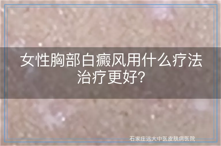 女性胸部白癜风用什么疗法治疗更好？