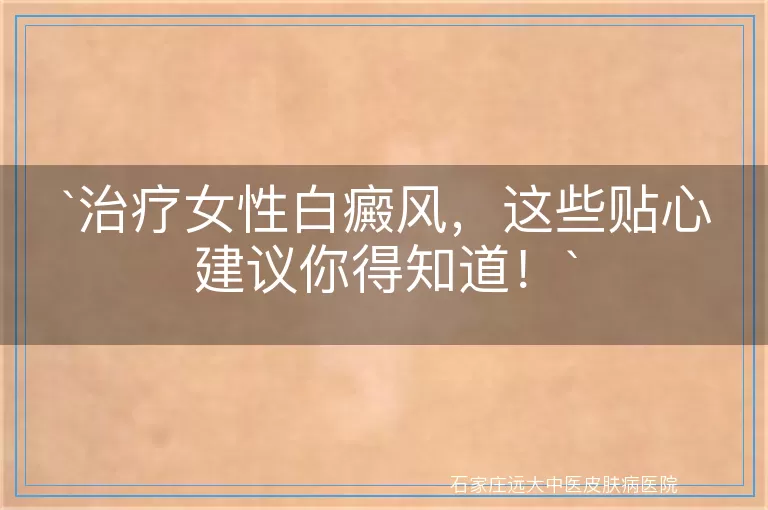 治疗女性白癜风，这些贴心建议你得知道！