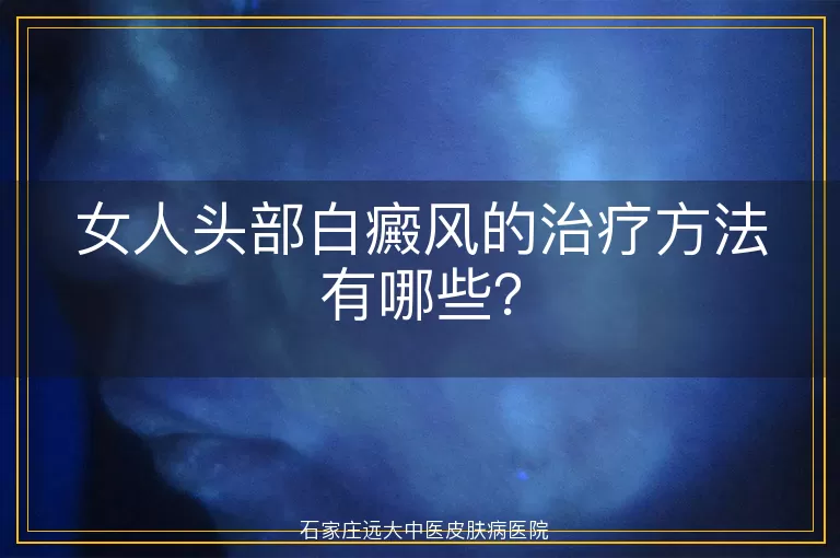 女人头部白癜风的治疗方法有哪些？