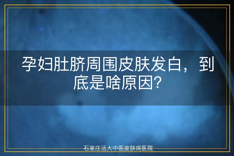 孕妇肚脐周围皮肤发白，到底是啥原因？