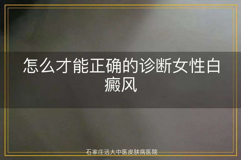 怎么才能正确的诊断女性白癜风