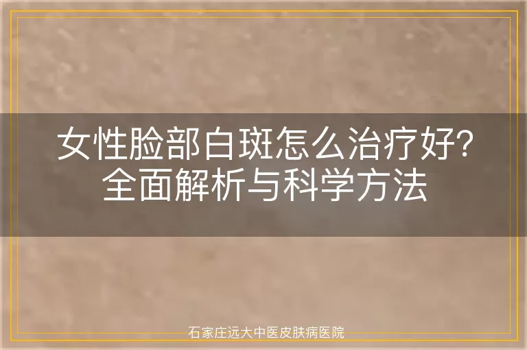 女性脸部白斑怎么治疗好？全面解析与科学方法