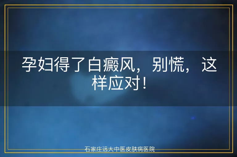 孕妇得了白癜风，别慌，这样应对！