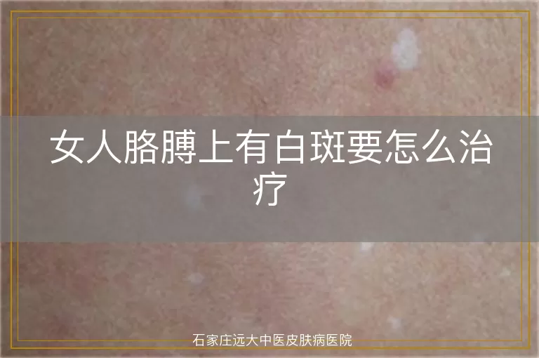 女人胳膊上有白斑要怎么治疗