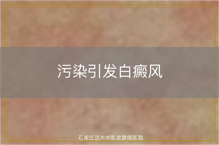 污染引发白癜风