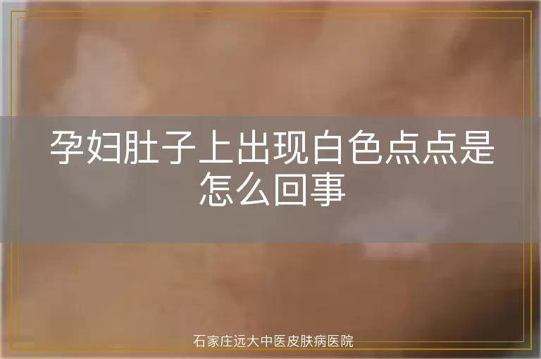 孕妇肚子上出现白色点点是怎么回事