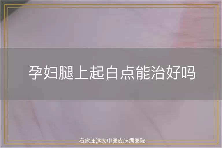 孕妇腿上起白点能治好吗
