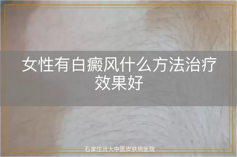 女性有白癜风什么方法治疗效果好