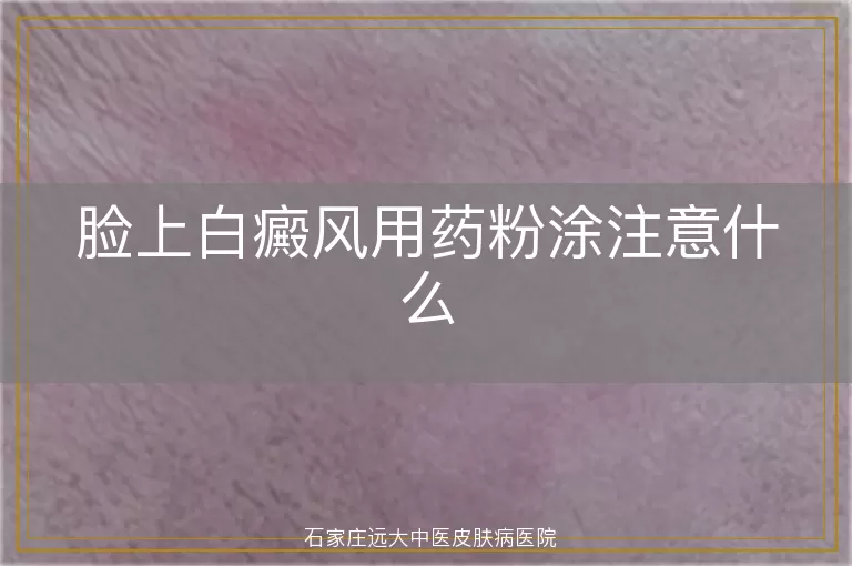 脸上白癜风用药粉涂注意什么